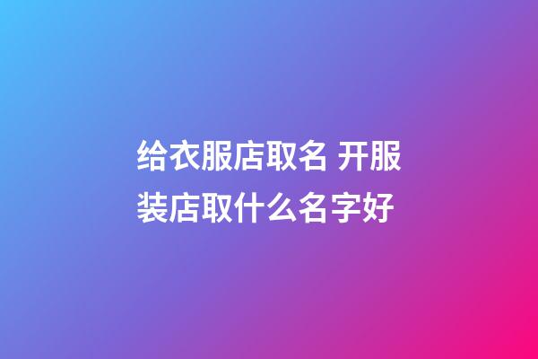 给衣服店取名 开服装店取什么名字好